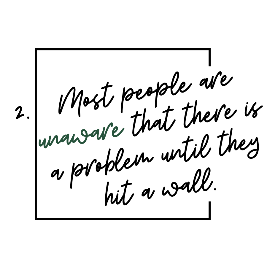 2. Most people are unaware that there is a problem until they hit a wall.