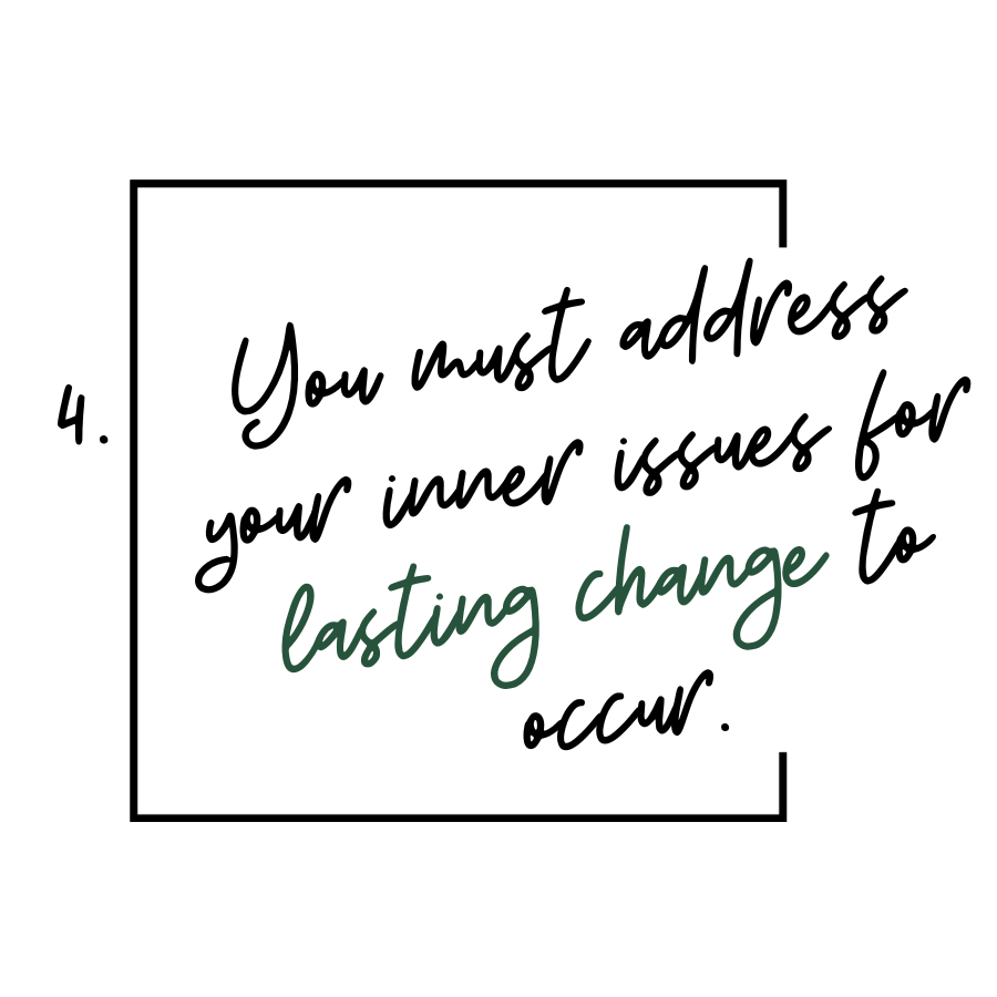4. You must address your inner issues for lasting change to occur.