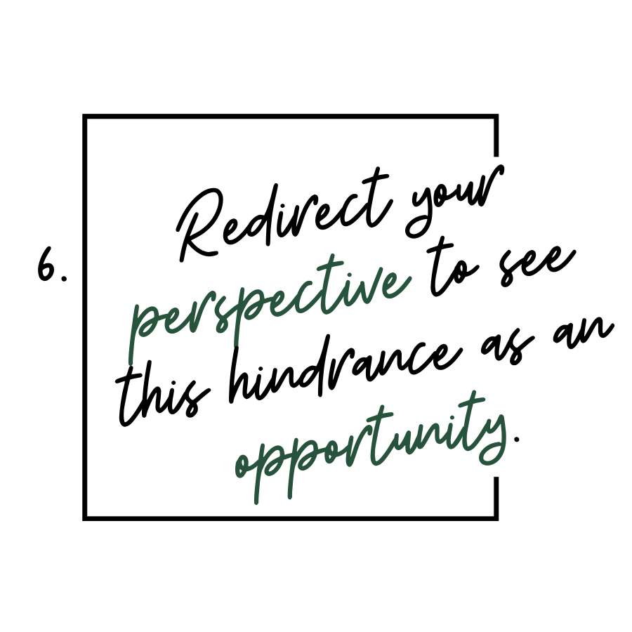 6. Redirect your perspective to see this hindrance as an opportunity.